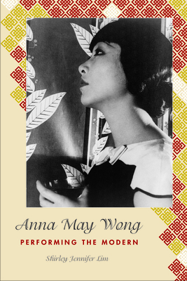 Anna May Wong: Performing the Modern (Asian American History & Cultu) By Shirley Jennifer Lim Cover Image