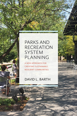 Parks and Recreation System Planning: A New Approach for Creating Sustainable, Resilient Communities By David Barth Cover Image