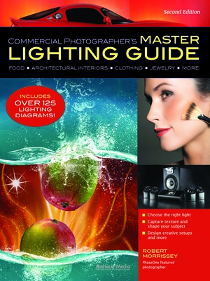 Commercial Photographer's Master Lighting Guide: Food, Architectural Interiors, Clothing, Jewelry, and More By Robert Morrissey Cover Image