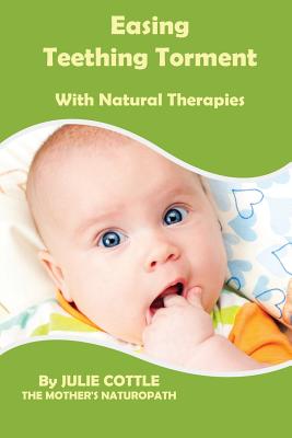 Easing Teething Torment With Natural Therapies By Julie Cottle Cover Image