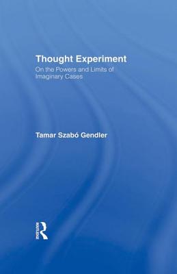 Thought Experiment: On the Powers and Limits of Imaginary Cases (Studies in Philosophy) By Tamar Szabo Gendler Cover Image