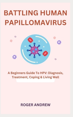 Battling Human Papillomavirus: A Beginners Guide To HPV: Diagnosis, Treatment, Coping & Living Well Cover Image