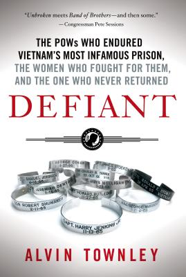 Defiant: The POWs Who Endured Vietnam's Most Infamous Prison, The Women Who Fought for Them, and The One Who Never Returned By Alvin Townley Cover Image