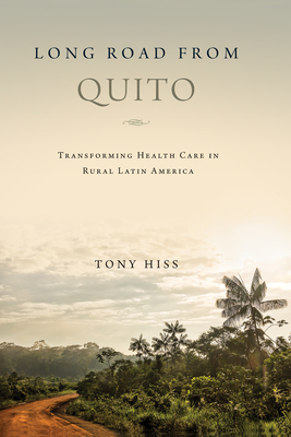 Long Road from Quito: Transforming Health Care in Rural Latin America By Tony Hiss Cover Image
