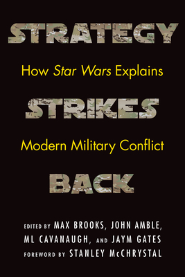 Strategy Strikes Back: How Star Wars Explains Modern Military Conflict By Max Brooks (Editor), John Amble (Editor), ML Cavanaugh (Editor), Jaym Gates (Editor), Gen. Stanley McChrystal (Foreword by) Cover Image