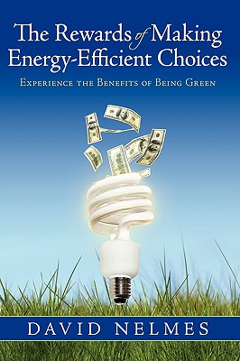 The Rewards of Making Energy-Efficient Choices: Experience the Benefits of Being Green By David Nelmes Cover Image