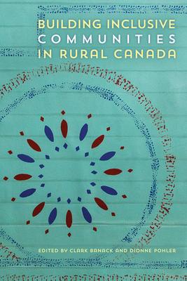 Building Inclusive Communities in Rural Canada By Clark Banack (Editor), Dionne Pohler (Editor) Cover Image
