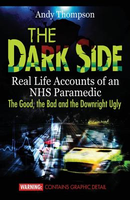 The Dark Side: Real Life Accounts of an NHS Paramedic the Good, the Bad and the Downright Ugly Cover Image