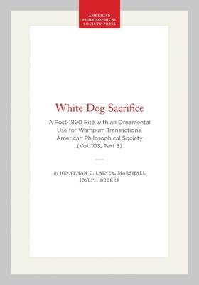 White Dog Sacrifice: A Post-1800 Rite with an Ornamental Use for Wampum, Transactions, American Philosophical Society (Vol. 103, Part 3) (Transactions of the American Philosophical Society #691)
