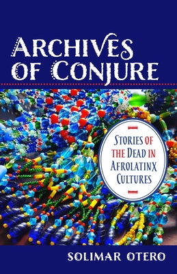 Archives of Conjure: Stories of the Dead in Afrolatinx Cultures (Gender) By Solimar Otero Cover Image