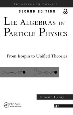 Lie Algebras In Particle Physics: from Isospin To Unified Theories (Frontiers in Physics) By Howard Georgi Cover Image