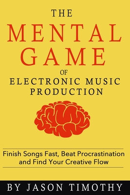 Music Habits - The Mental Game of Electronic Music Production: Finish Songs Fast, Beat Procrastination and Find Your Creative Flow By Jason Timothy Cover Image
