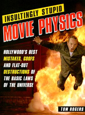 Insultingly Stupid Movie Physics: Hollywood's Best Mistakes, Goofs and Flat-Out Destructions of the Basic Laws of the Universe By Tom Rogers Cover Image