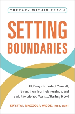 Setting Boundaries: 100 Ways to Protect Yourself, Strengthen Your Relationships, and Build the Life You Want…Starting Now! (Therapy Within Reach) By Krystal Mazzola Wood Cover Image