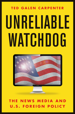 Unreliable Watchdog: The News Media and U.S. Foreign Policy By Ted Galen Carpenter Cover Image
