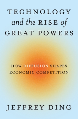 Technology and the Rise of Great Powers: How Diffusion Shapes Economic Competition (Princeton Studies in International History and Politics #222) Cover Image