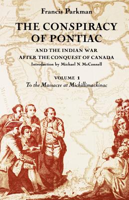 The Conspiracy of Pontiac and the Indian War after the Conquest of Canada, Volume 1: To the Massacre at Michillimackinac