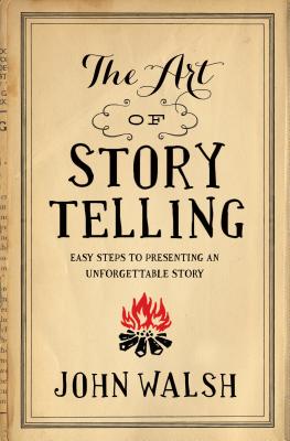 The Art of Storytelling: Easy Steps to Presenting an Unforgettable Story By John Walsh Cover Image
