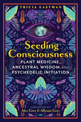 Seeding Consciousness: Plant Medicine, Ancestral Wisdom, and Psychedelic Initiation Cover Image