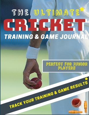 The Ultimate Cricket Training and Game Journal: Record and Track Your Training Game and Season Performance: Perfect for Kids and Teen's: 8.5 x 11-inch Cover Image