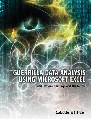 Guerrilla Data Analysis Using Microsoft Excel: 2nd Edition Covering Excel 2010/2013
