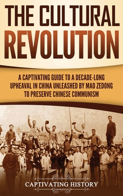 The Cultural Revolution: A Captivating Guide to a Decade-Long Upheaval in China Unleashed by Mao Zedong to Preserve Chinese Communism By Captivating History Cover Image