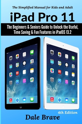 iPad Pro 11: The Beginners & Seniors Guide to Unlock the Useful, Time Saving & Fun Features in iPadOS 13.2 By Dale Brave Cover Image