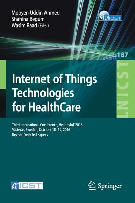 Internet of Things Technologies for Healthcare: Third International Conference, Healthyiot 2016, Västerås, Sweden, October 18-19, 2016, Revised Select (Lecture Notes of the Institute for Computer Sciences #187) Cover Image