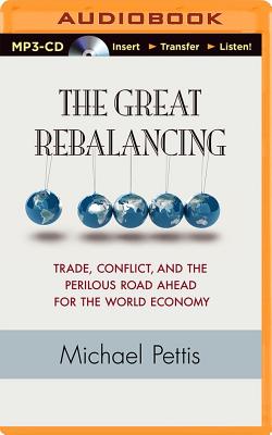 The Great Rebalancing: Trade, Conflict, and the Perilous Road Ahead for the World Economy By A. T. Chandler (Read by), Michael Pettis Cover Image