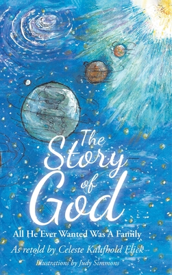 The Story of God: All He Ever Wanted Was A Family By Celeste Kaufhold Elick, Judy Simmons (Illustrator) Cover Image