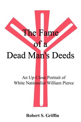 The Fame of a Dead Man's Deeds: An Up-Close Portrait of White Nationalist William Pierce By Robert S. Griffin Cover Image