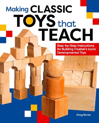 Making Classic Toys That Teach: Step-By-Step Instructions for Building Froebel's Iconic Developmental Toys Cover Image