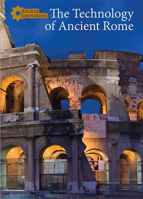 The Technology of Ancient Rome (Ancient Innovations) By Naomi V. McCullough Cover Image