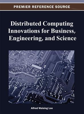 Distributed Computing Innovations for Business, Engineering, and Science (Premier Reference Source) By Alfred Waising Loo (Editor) Cover Image