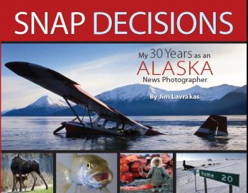 Snap Decisions: My 30 Years as an Alaska News Photographer Cover Image
