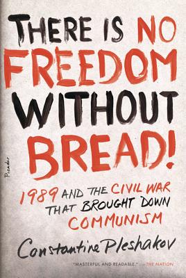 There Is No Freedom Without Bread!: 1989 and the Civil War That Brought Down Communism By Constantine Pleshakov Cover Image