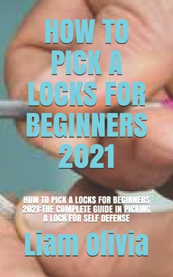 How to Pick a Locks for Beginners 2021: How to Pick a Locks for Beginners 2021: The Complete Guide in Picking a Lock for Self Defense Cover Image