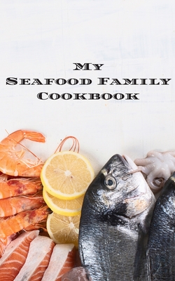 My Seafood Family Cookbook: An easy way to create your very own seafood family recipe cookbook with your favorite recipes an 5