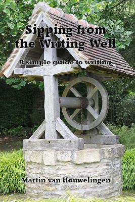 Sipping from the Writing Well: a simple guide to writing By Martin Van Houwelingen Cover Image