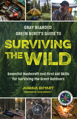 Gray Bearded Green Beret's Guide to Surviving the Wild: Essential Bushcraft and First Aid Skills for Surviving the Great Outdoors (Survival Skills, Wi By Joshua Enyart Cover Image