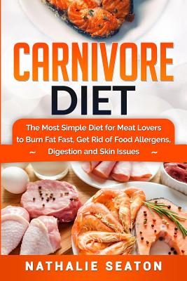 Carnivore Diet: The Most Simple Diet For Meat Lovers To Burn Fat Fast, Get Rid Of Food Allergens, Digestion And Skin Issues Cover Image