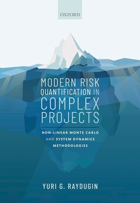 Modern Risk Quantification in Complex Projects: Non-Linear Monte Carlo and System Dynamics Methodologies By Yuri G. Raydugin Cover Image