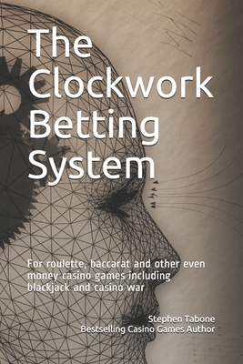 The Clockwork Betting System: For roulette, baccarat and other even money casino games including blackjack and casino war Cover Image