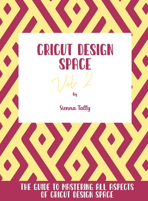 Cricut Design Space Vol.2: The Guide to Mastering All Aspects of Cricut Design Space