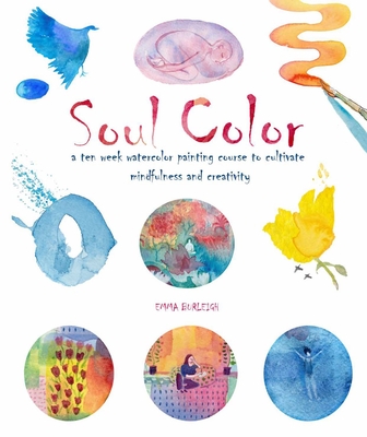 Soul Color: A Ten Week Watercolor Painting Course to Cultivate Mindfulness and Creativity By Emma Burleigh Cover Image