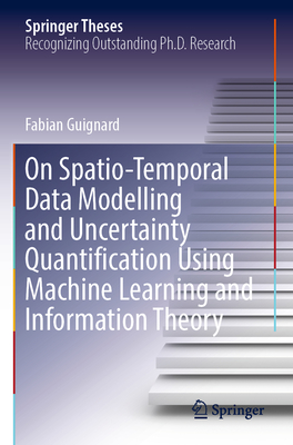 On Spatio-Temporal Data Modelling and Uncertainty Quantification Using Machine Learning and Information Theory (Springer Theses) By Fabian Guignard Cover Image