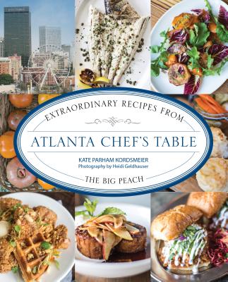 Atlanta Chef's Table: Extraordinary Recipes from the Big Peach By Kate Parham Kordsmeier, Heidi Geldhauser (Photographer) Cover Image