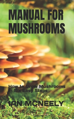 Manual for Mushrooms: How to Grow Mushrooms in Six Easy Steps Cover Image