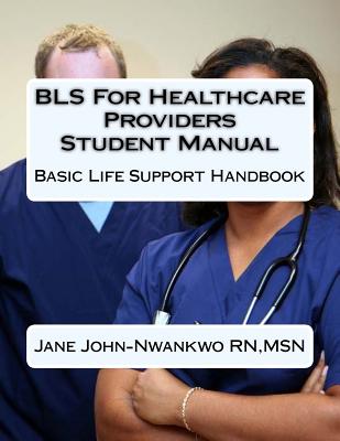 BLS For Healthcare Providers Student Manual: Basic Life Support Handbook By Msn Jane John-Nwankwo Rn Cover Image