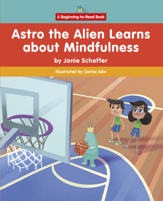 Astro the Alien Learns about Mindfulness (Beginning-To-Read: Astro the Alien Learns Life Skills)